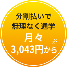 分割払いで無理なく通学 月々3,043円から※1
